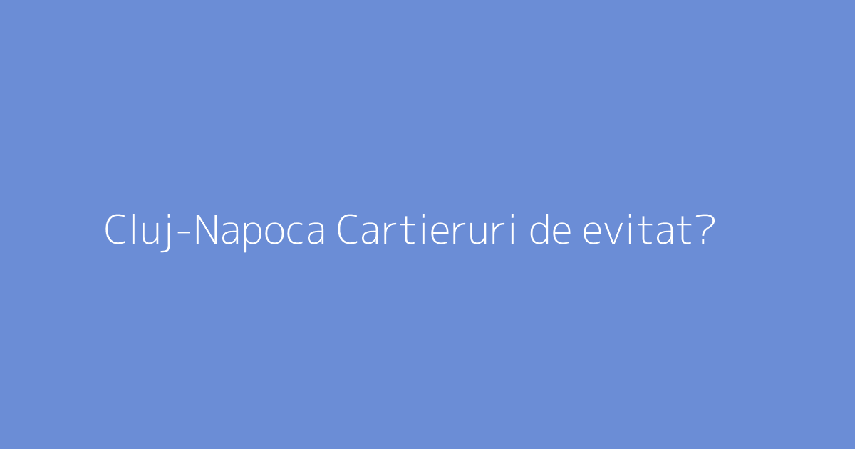 Cluj-Napoca Cartieruri de evitat?