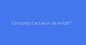 Constanța Cartieruri de evitat?