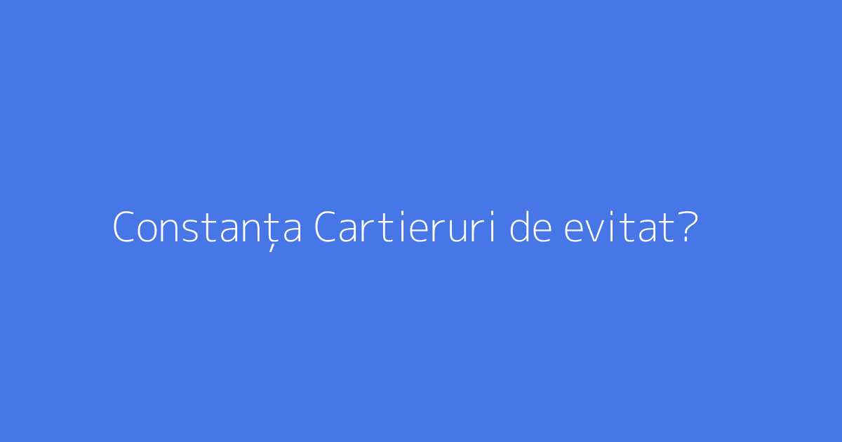 Constanța Cartieruri de evitat?