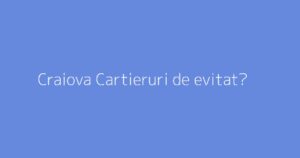 Craiova Cartieruri de evitat?