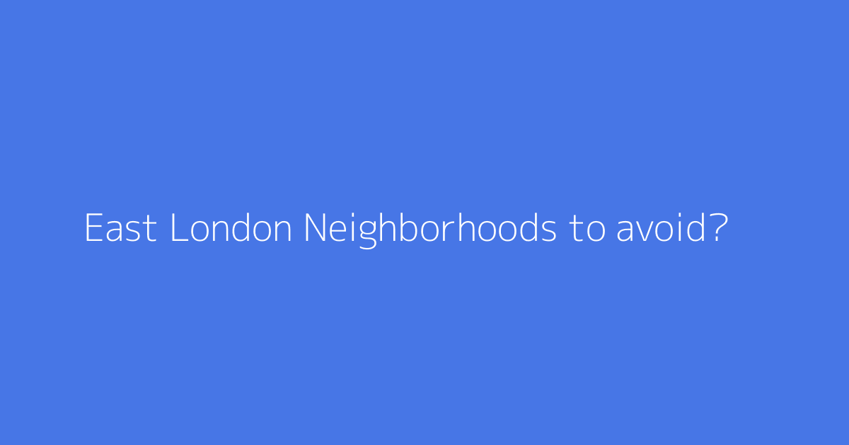 East London Neighborhoods to avoid?