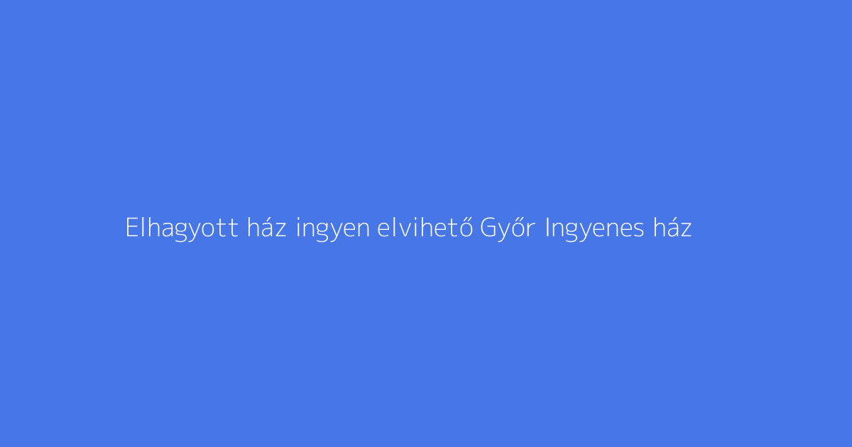 Elhagyott ház ingyen elvihető Győr Ingyenes ház