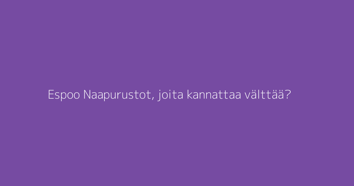 Espoo Naapurustot, joita kannattaa välttää?