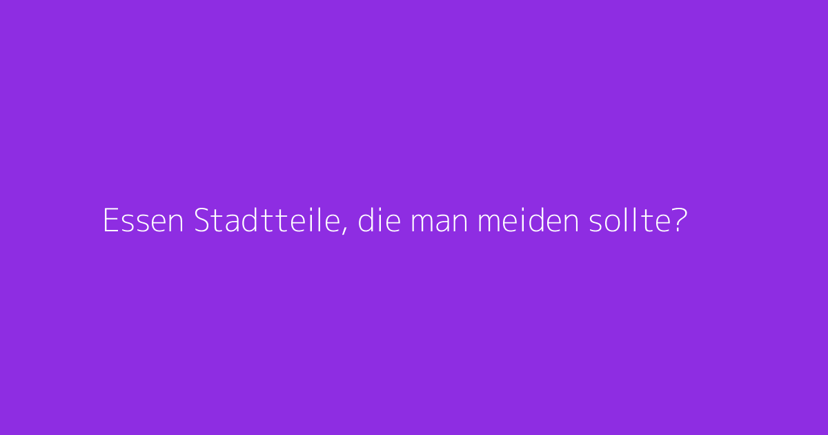 Essen Stadtteile, die man meiden sollte?