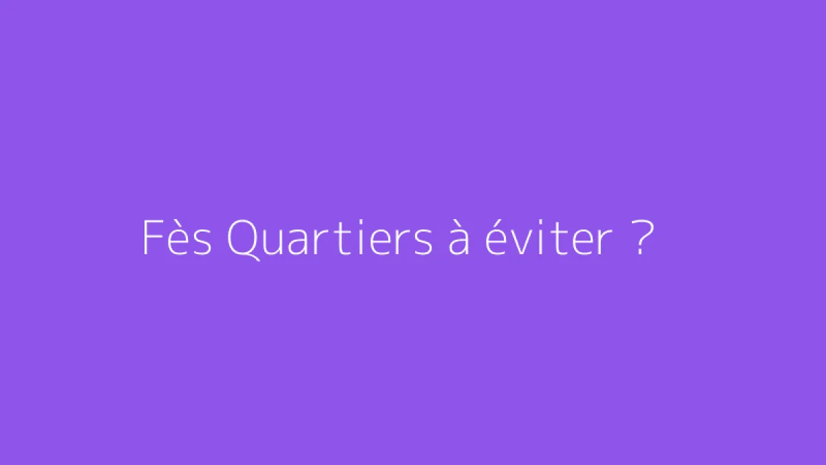 Fès Quartiers à éviter ?
