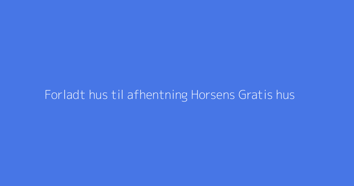 Forladt hus til afhentning Horsens Gratis hus