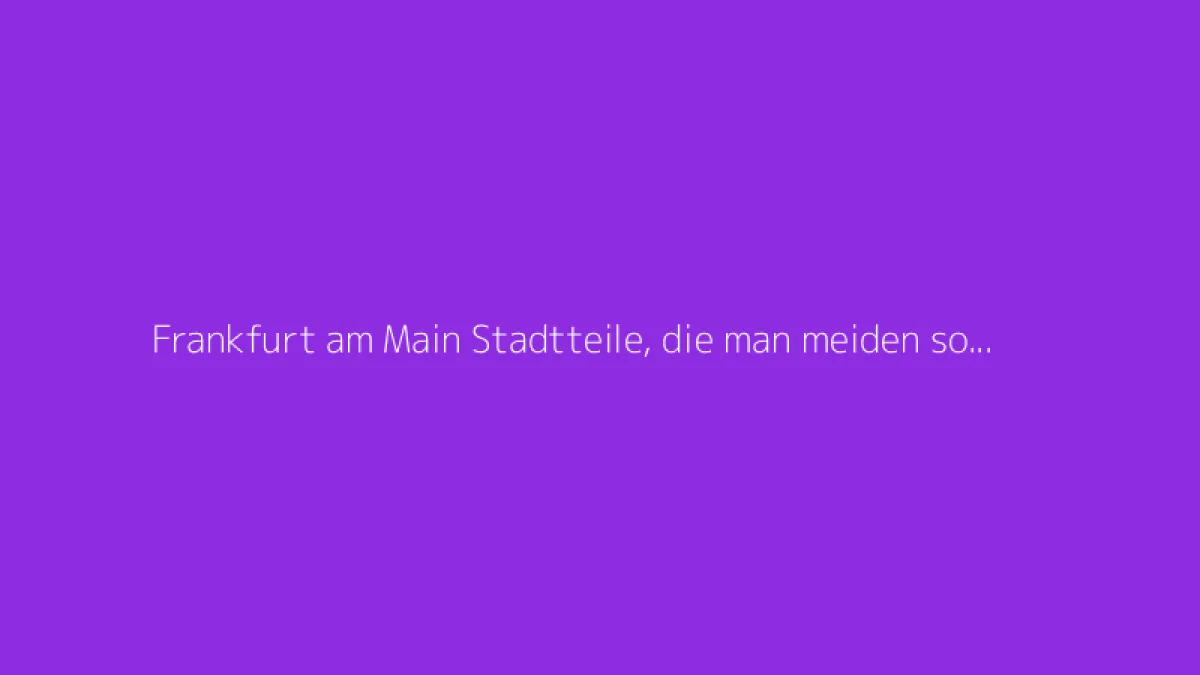 Frankfurt am Main Stadtteile, die man meiden sollte?