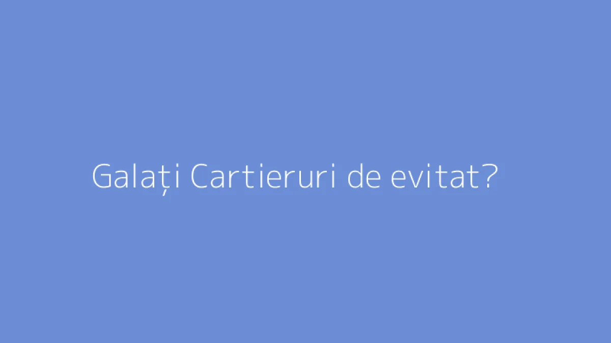 Galați Cartieruri de evitat?