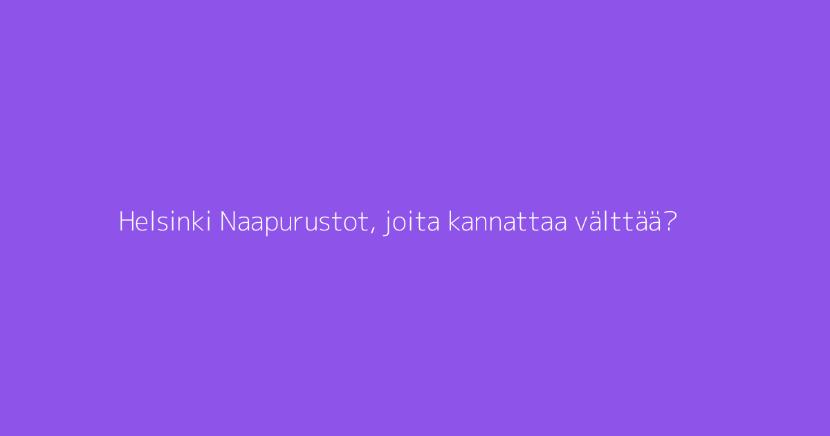 Helsinki Naapurustot, joita kannattaa välttää?