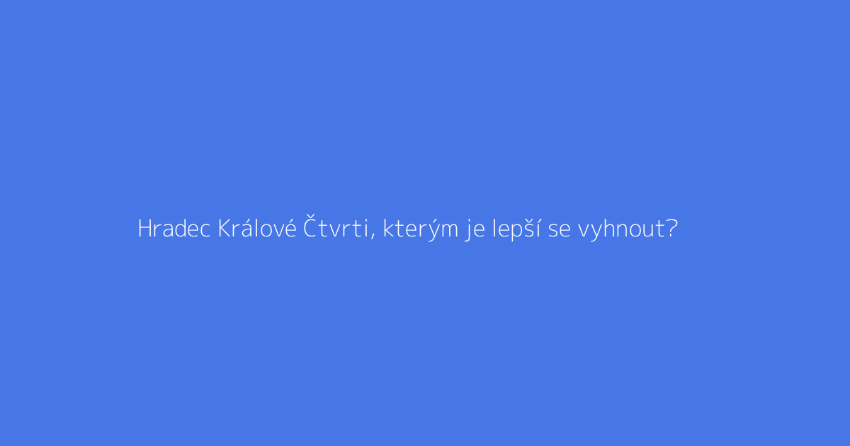 Hradec Králové Čtvrti, kterým je lepší se vyhnout?