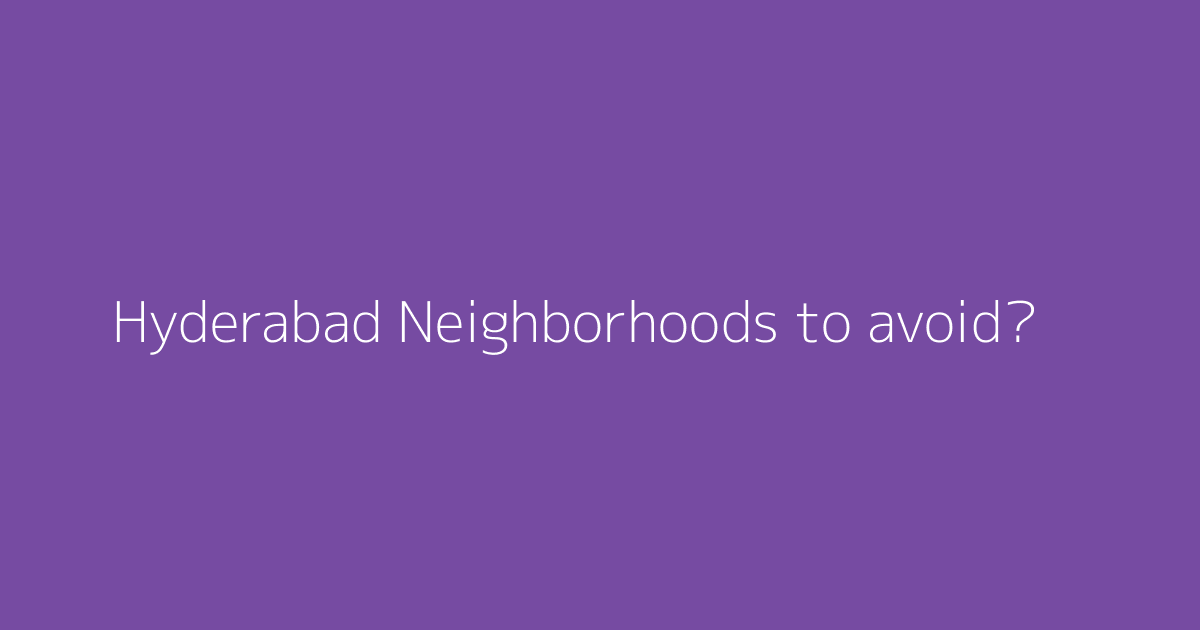 Hyderabad Neighborhoods to avoid?
