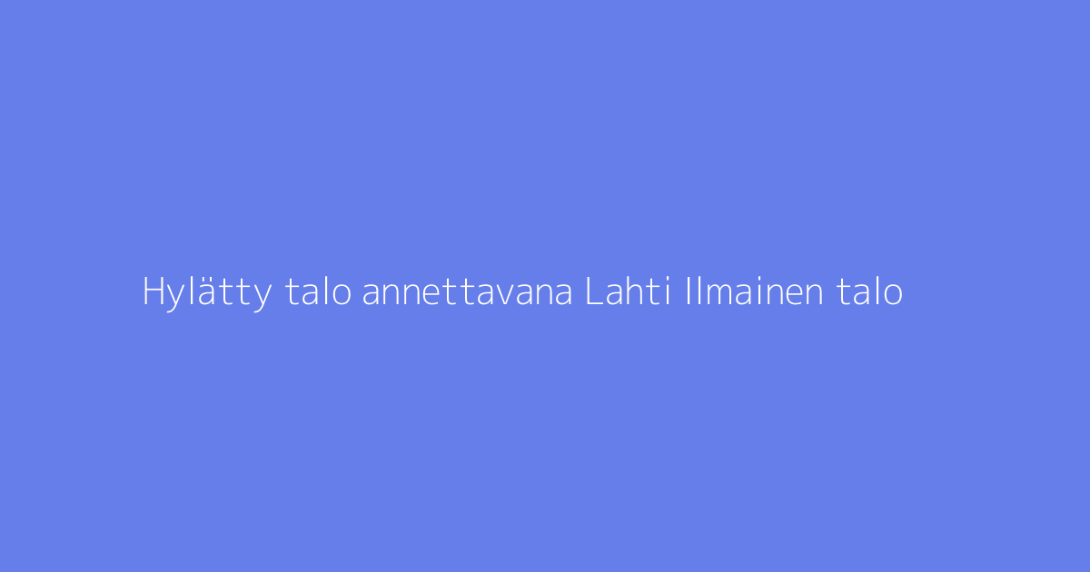 Hylätty talo annettavana Lahti Ilmainen talo