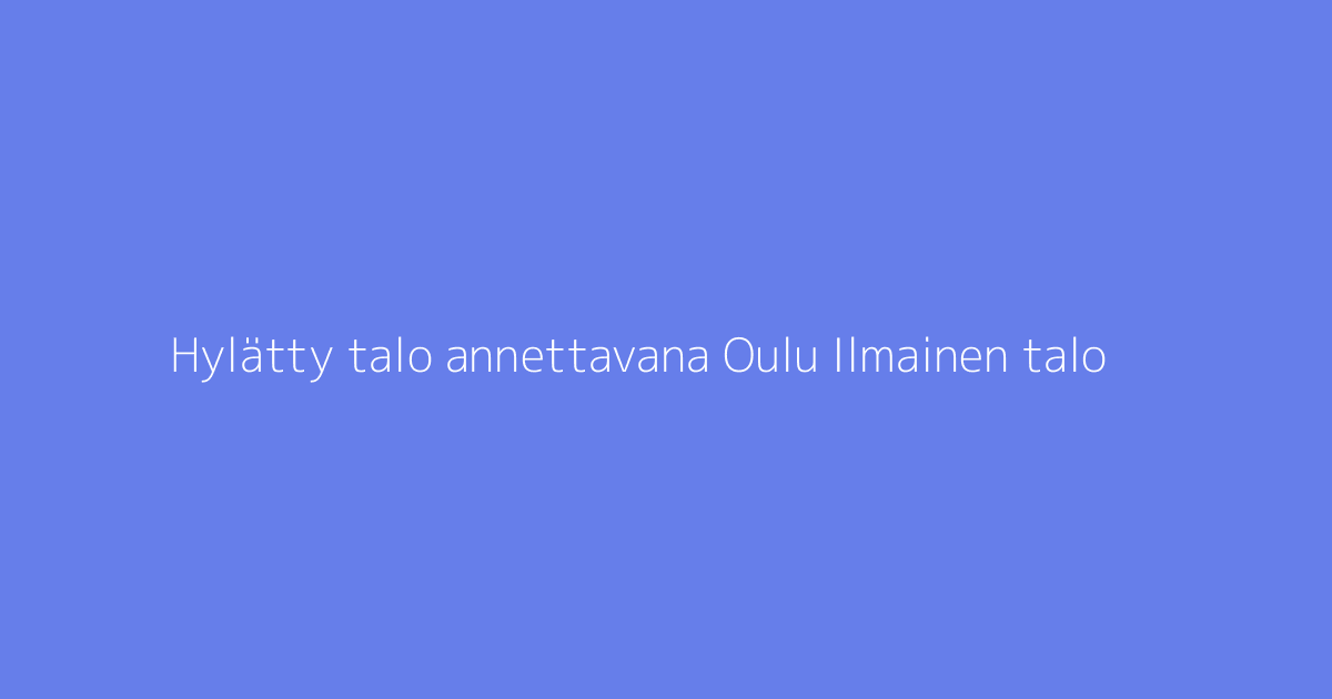 Hylätty talo annettavana Oulu Ilmainen talo