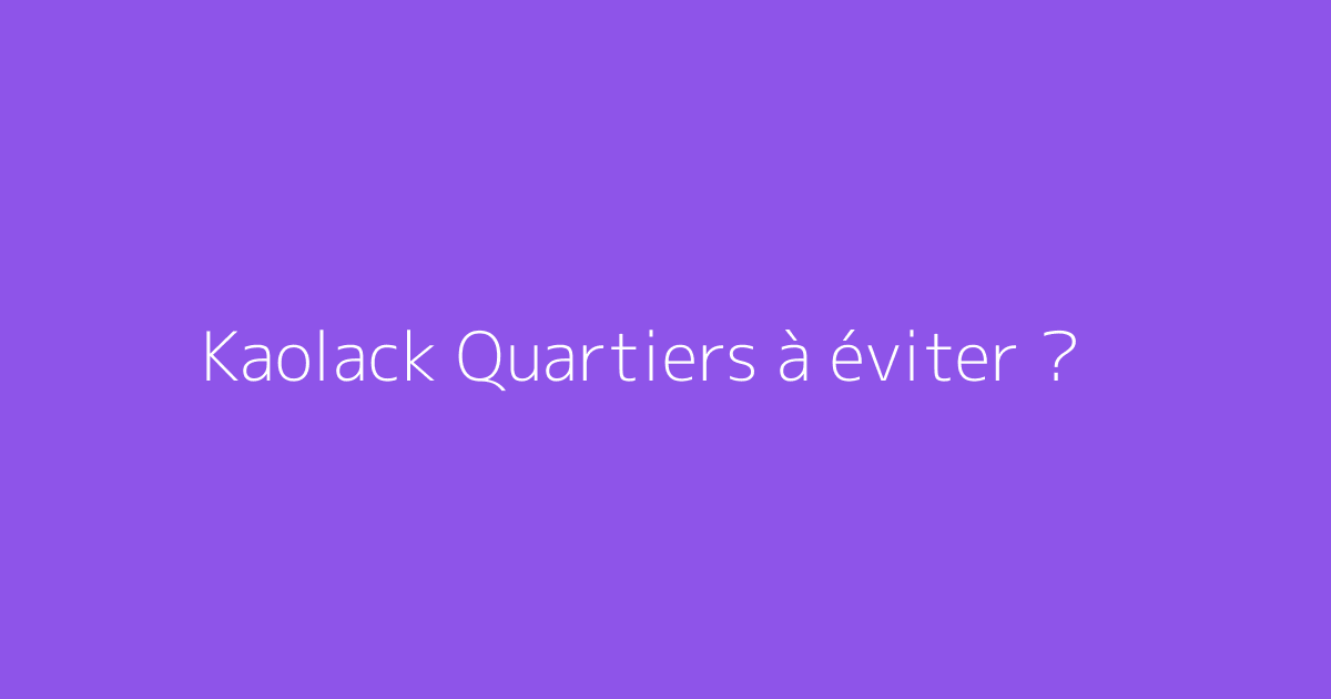 Kaolack Quartiers à éviter ?