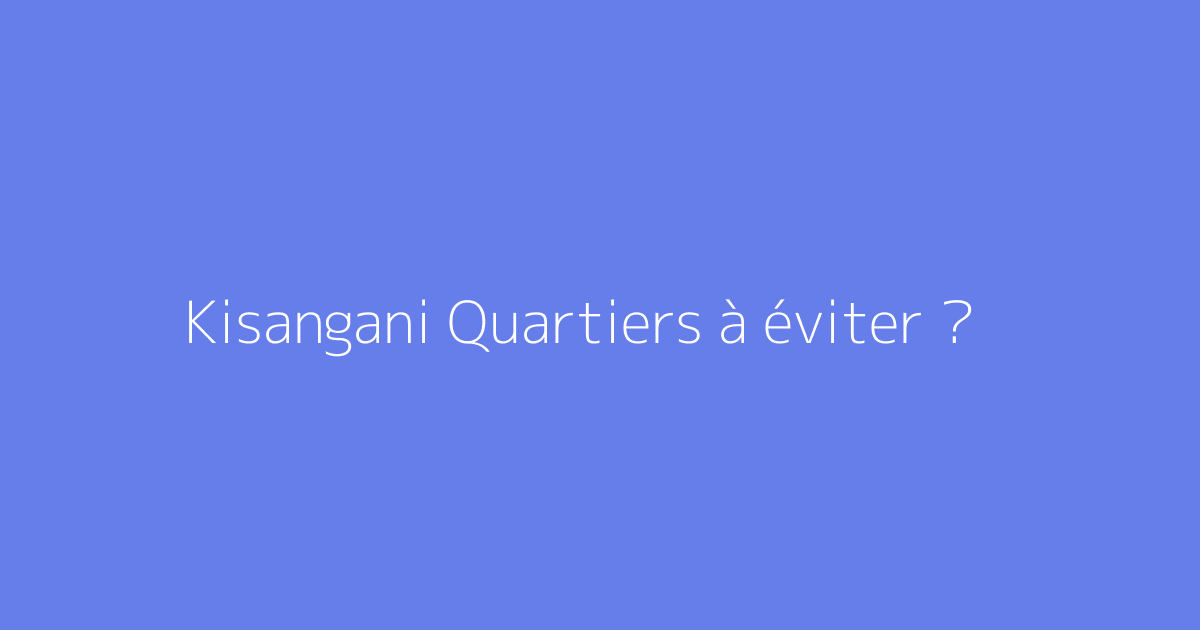 Kisangani Quartiers à éviter ?