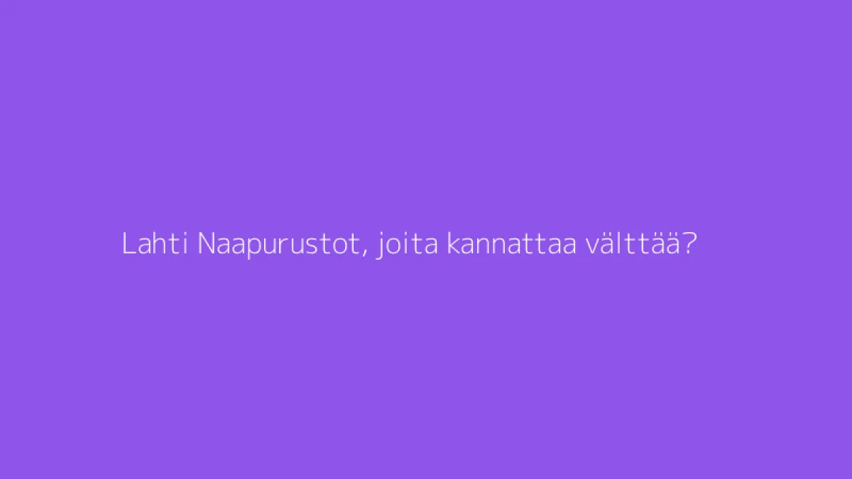 Lahti Naapurustot, joita kannattaa välttää?