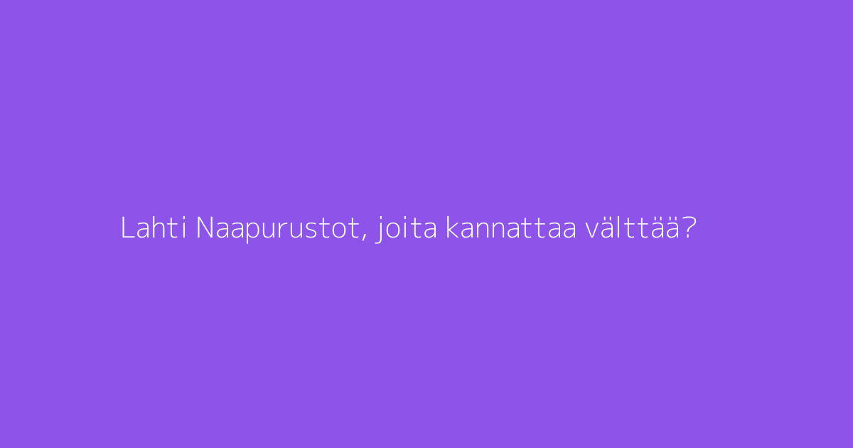 Lahti Naapurustot, joita kannattaa välttää?