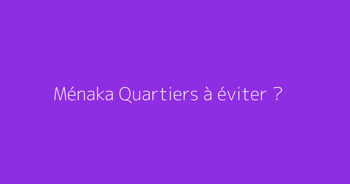Ménaka Quartiers à éviter ?
