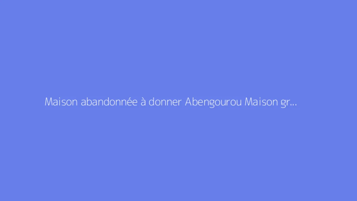 Maison abandonnée à donner Abengourou Maison gratuite