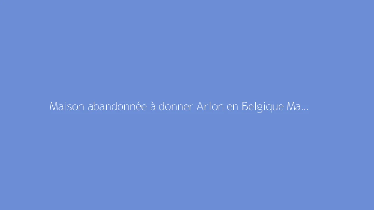 Maison abandonnée à donner Arlon en Belgique Maison gratuite