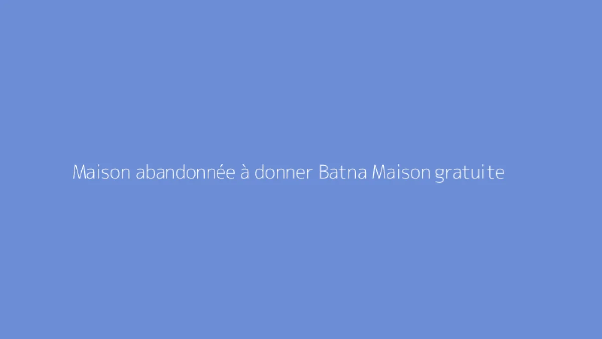 Maison abandonnée à donner Batna Maison gratuite