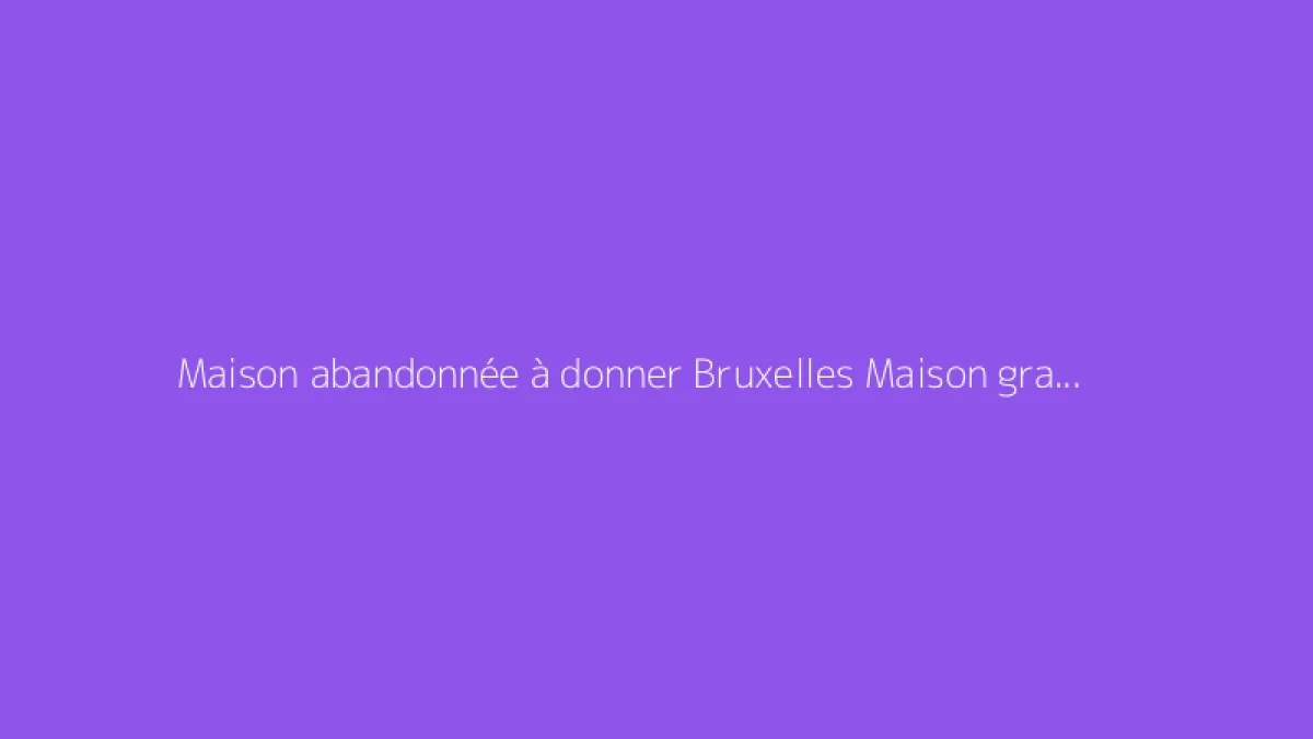 Maison abandonnée à donner Bruxelles Maison gratuite