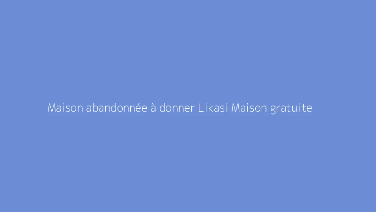 Maison abandonnée à donner Likasi Maison gratuite