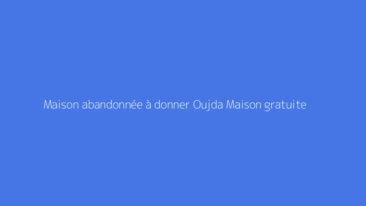 Maison abandonnée à donner Oujda Maison gratuite