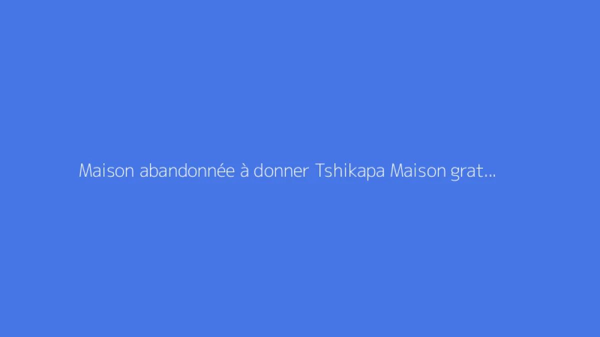 Maison abandonnée à donner Tshikapa Maison gratuite