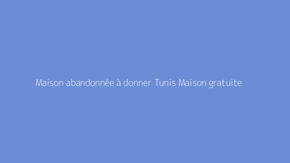 Maison abandonnée à donner Tunis Maison gratuite