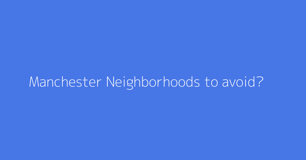 Manchester Neighborhoods to avoid?