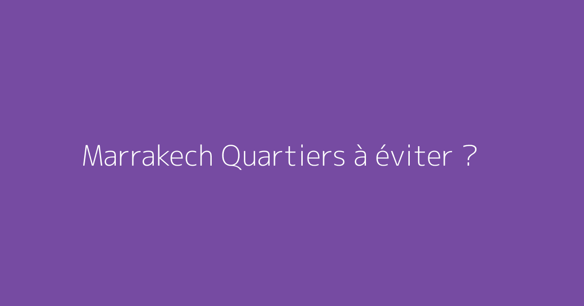 Marrakech Quartiers à éviter ?