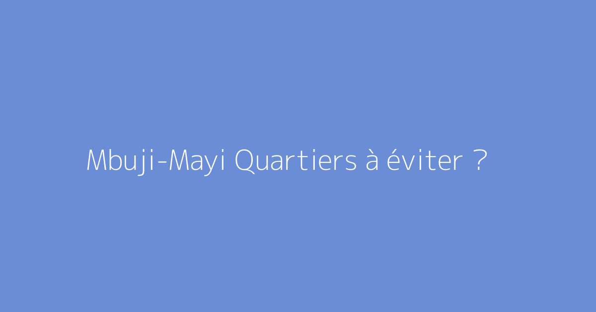Mbuji-Mayi Quartiers à éviter ?