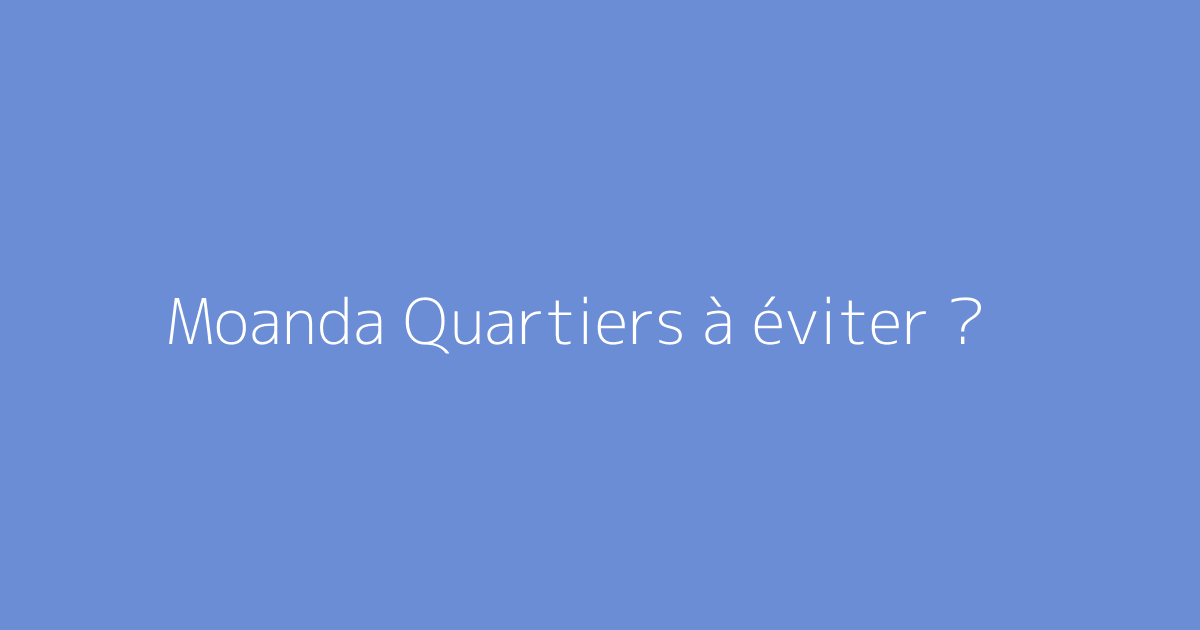 Moanda Quartiers à éviter ?