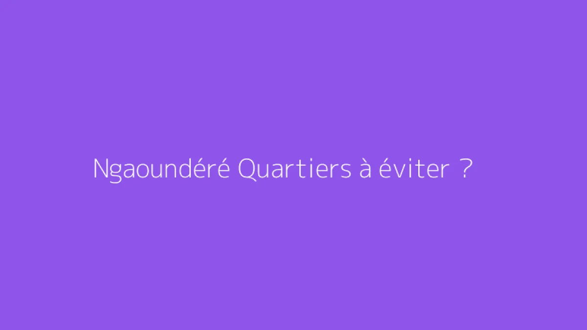 Ngaoundéré Quartiers à éviter ?