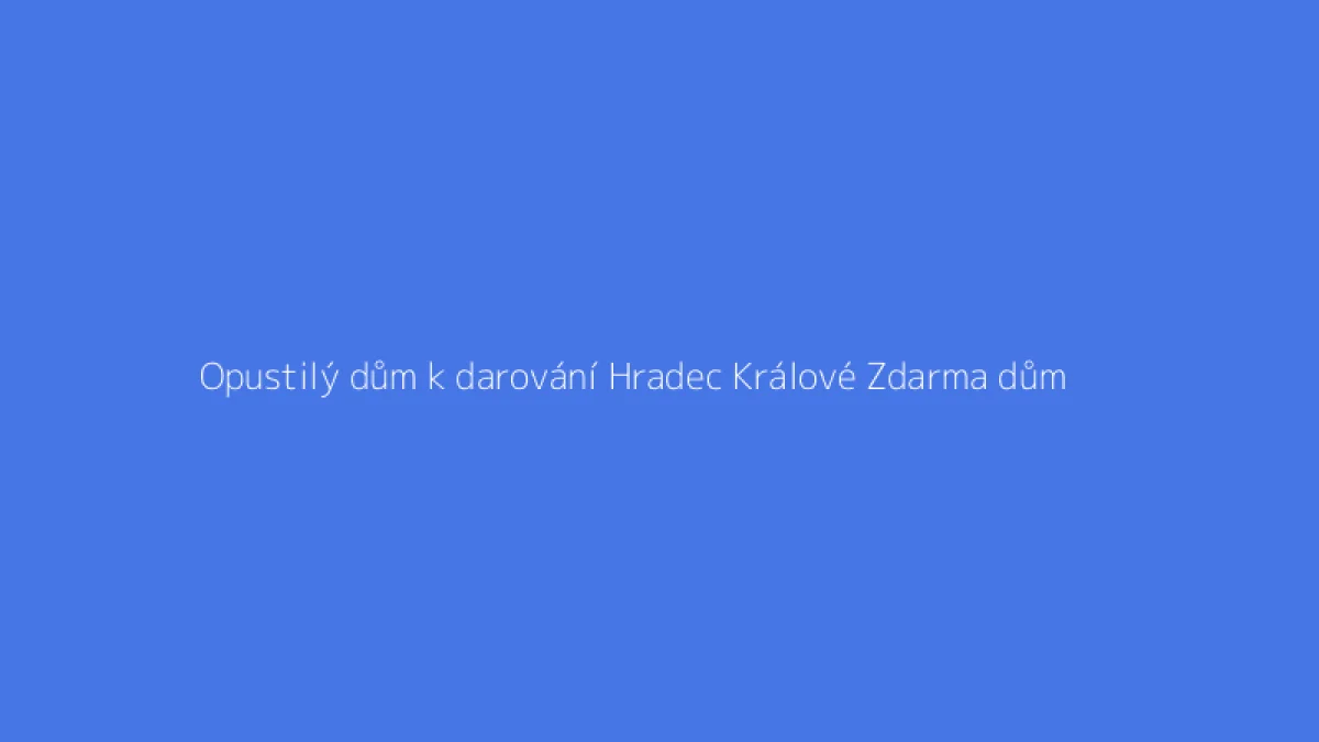Opustilý dům k darování Hradec Králové Zdarma dům
