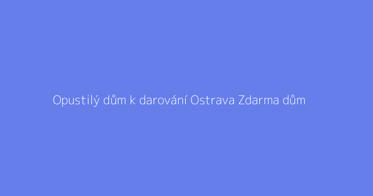Opustilý dům k darování Ostrava Zdarma dům