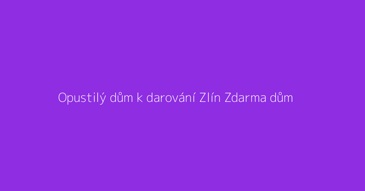 Opustilý dům k darování Zlín Zdarma dům