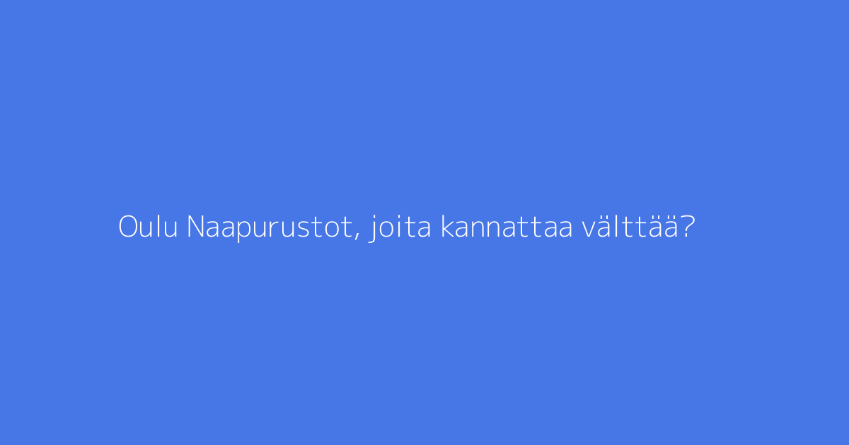 Oulu Naapurustot, joita kannattaa välttää?