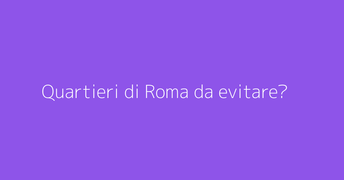 Quartieri di Roma da evitare?