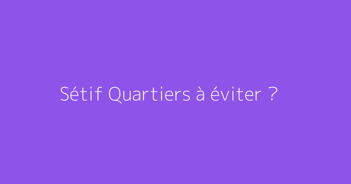 Sétif Quartiers à éviter ?