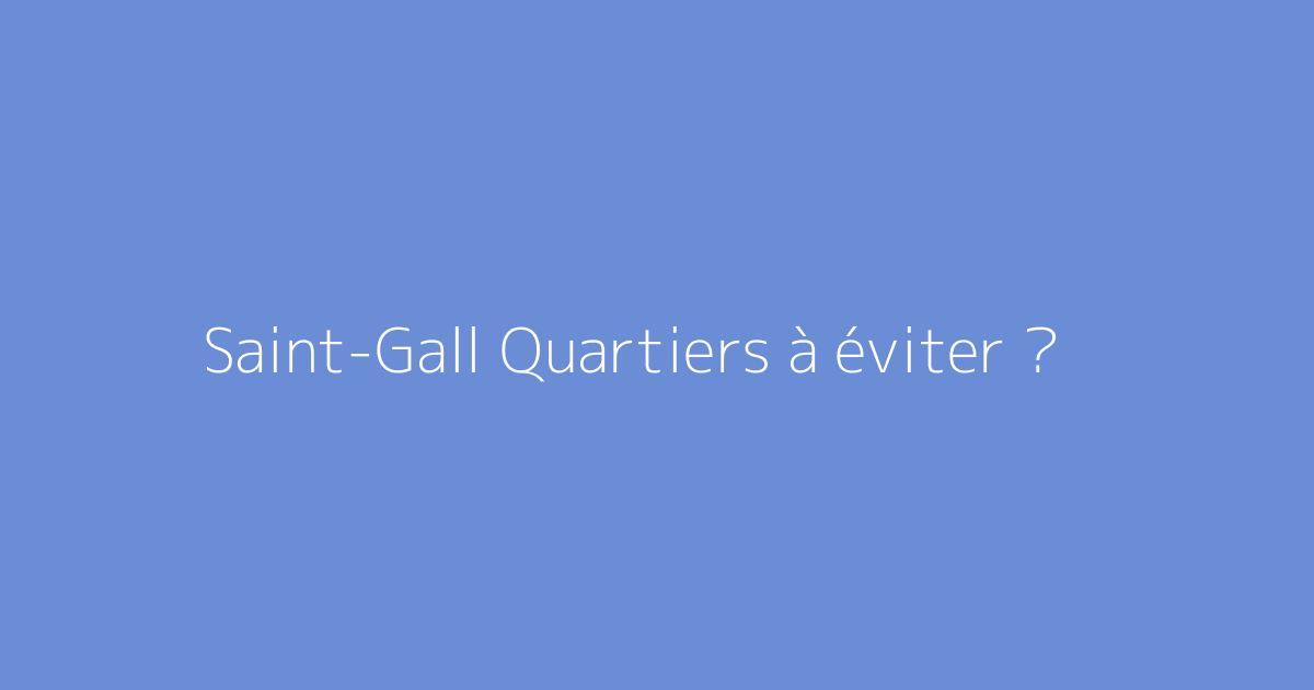Saint-Gall Quartiers à éviter ?