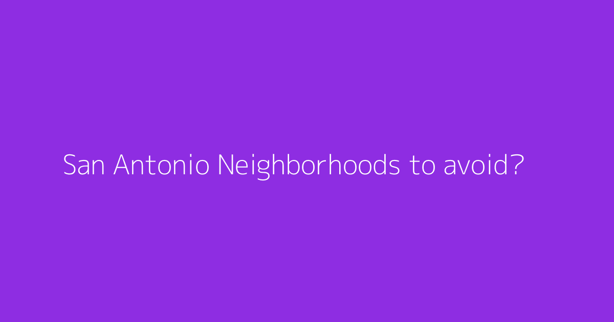 San Antonio Neighborhoods to avoid?