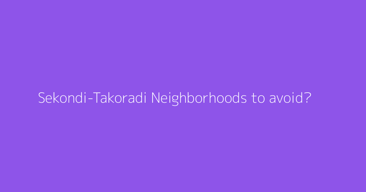 Sekondi-Takoradi Neighborhoods to avoid?