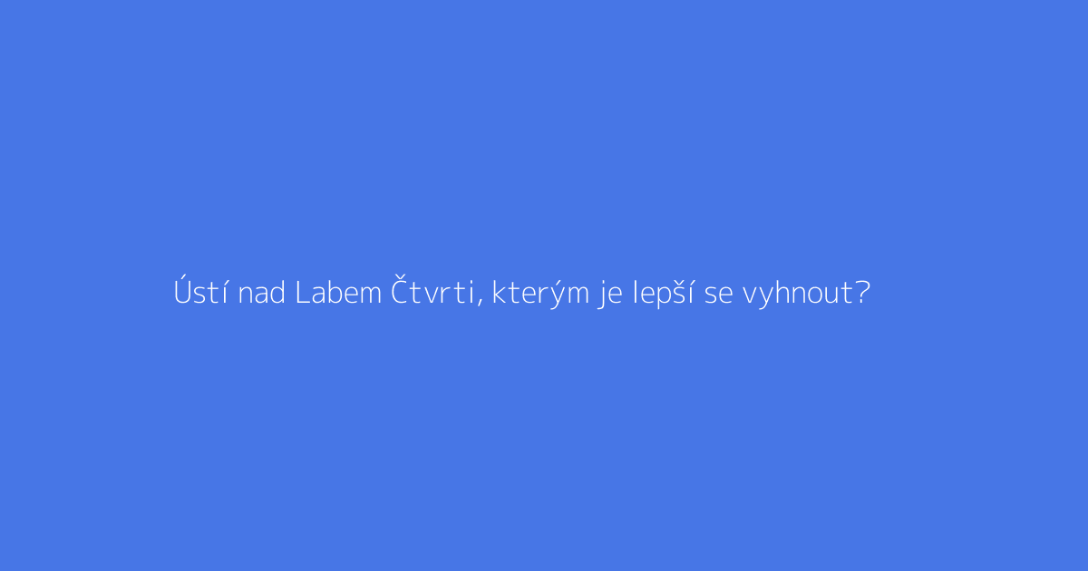 Ústí nad Labem Čtvrti, kterým je lepší se vyhnout?