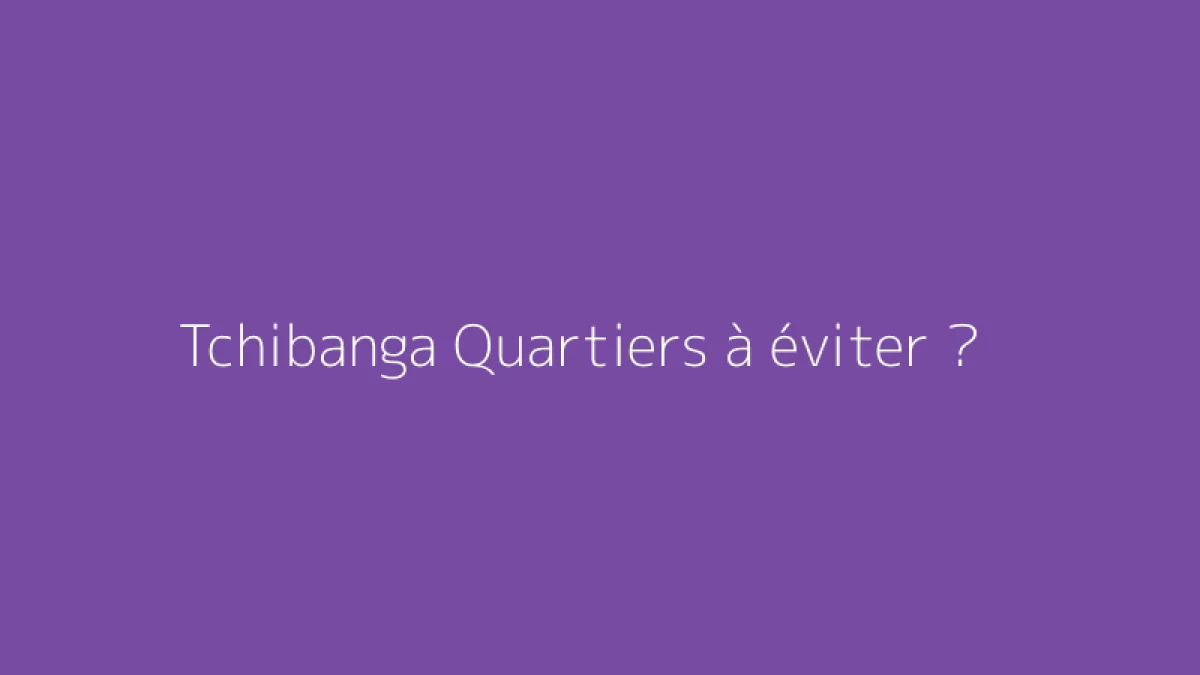 Tchibanga Quartiers à éviter ?