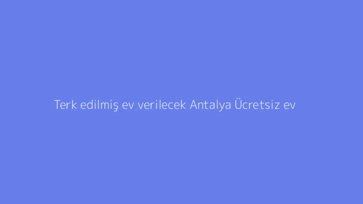 Terk edilmiş ev verilecek Antalya Ücretsiz ev