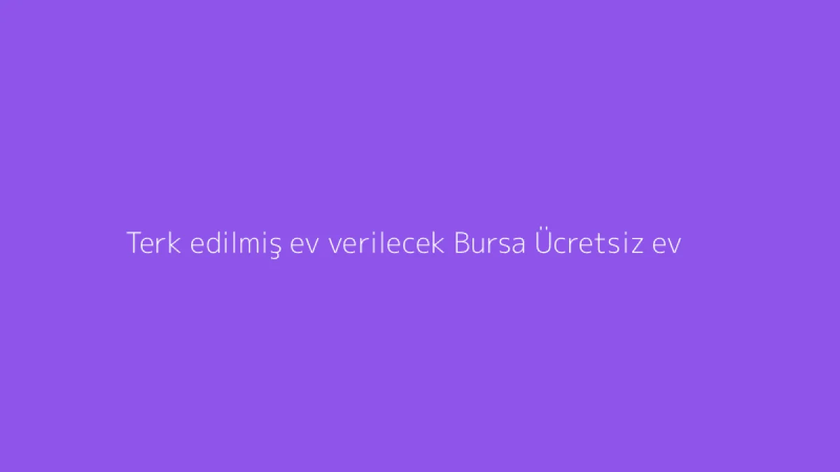 Terk edilmiş ev verilecek Bursa Ücretsiz ev