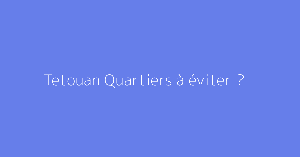 Tetouan Quartiers à éviter ?