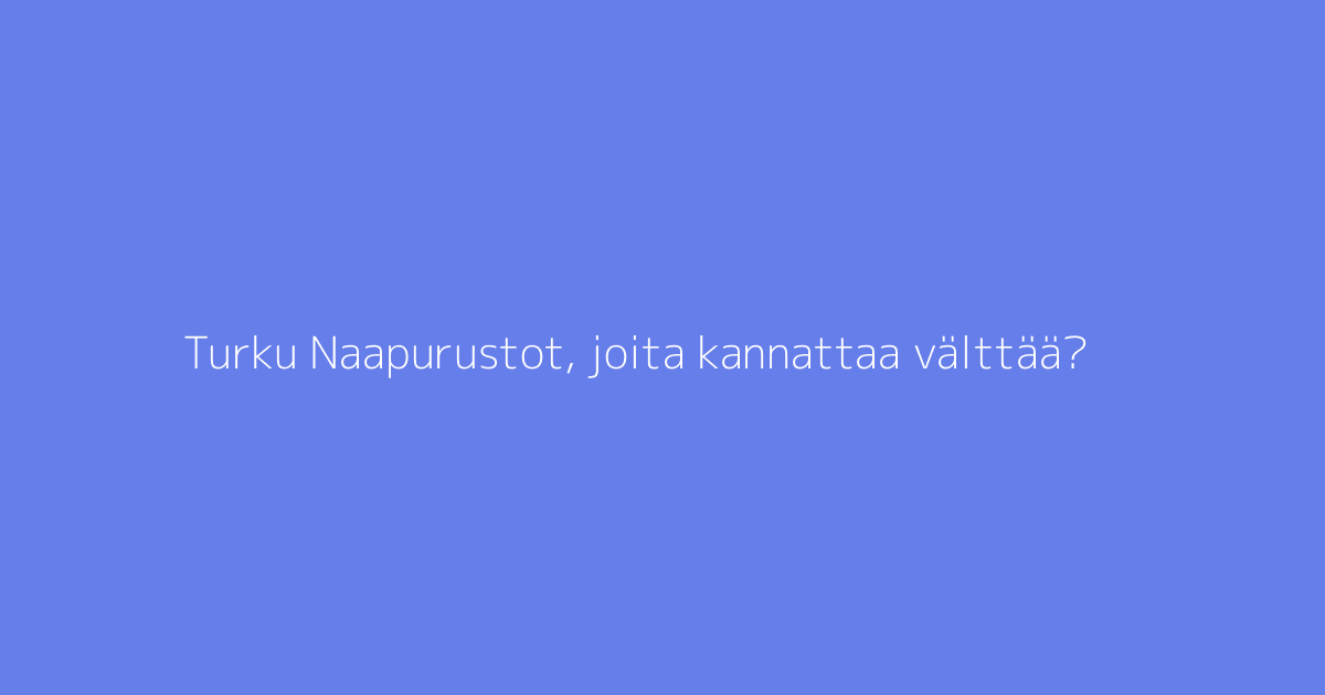 Turku Naapurustot, joita kannattaa välttää?